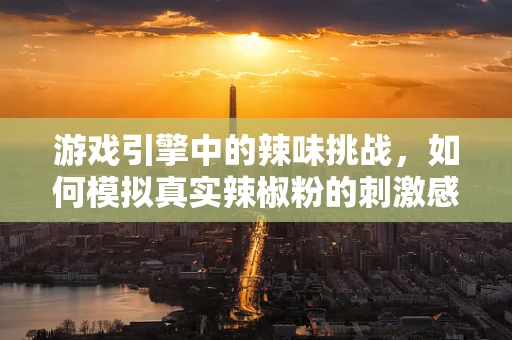 游戏引擎中的辣味挑战，如何模拟真实辣椒粉的刺激感？