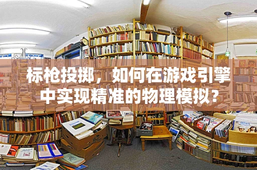 标枪投掷，如何在游戏引擎中实现精准的物理模拟？