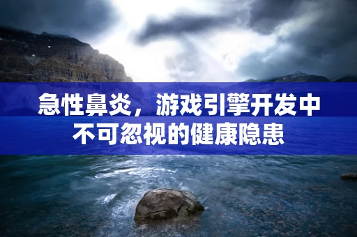 急性鼻炎，游戏引擎开发中不可忽视的健康隐患