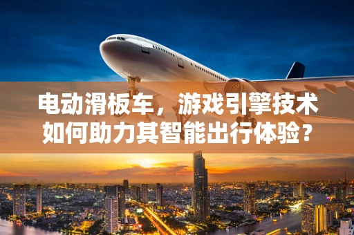 电动滑板车，游戏引擎技术如何助力其智能出行体验？