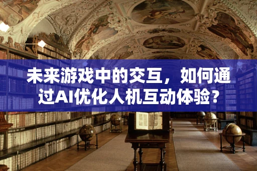 未来游戏中的交互，如何通过AI优化人机互动体验？