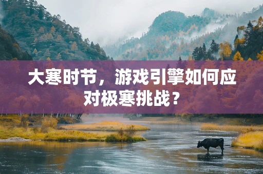 大寒时节，游戏引擎如何应对极寒挑战？