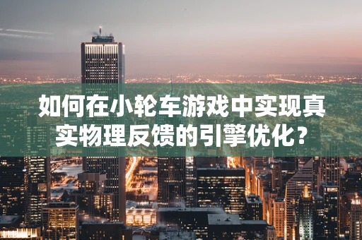 如何在小轮车游戏中实现真实物理反馈的引擎优化？