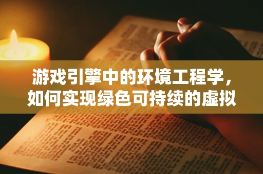 游戏引擎中的环境工程学，如何实现绿色可持续的虚拟世界？