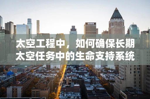 太空工程中，如何确保长期太空任务中的生命支持系统稳定运行？