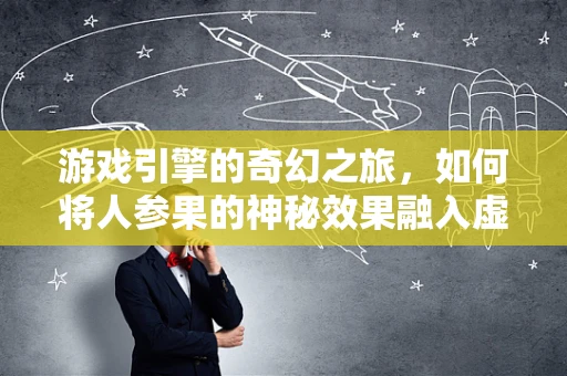 游戏引擎的奇幻之旅，如何将人参果的神秘效果融入虚拟世界？