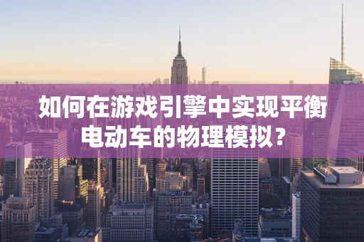 如何在游戏引擎中实现平衡电动车的物理模拟？
