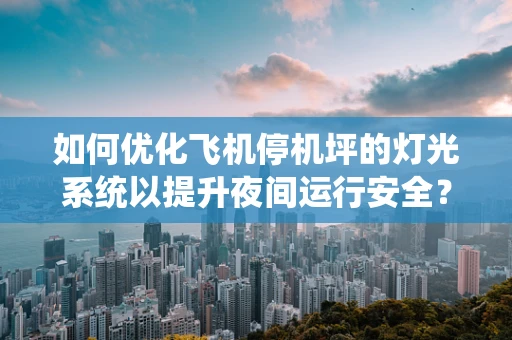 如何优化飞机停机坪的灯光系统以提升夜间运行安全？