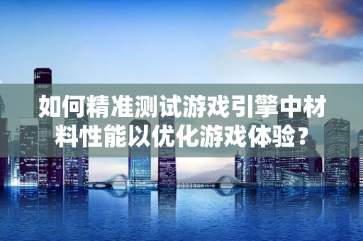 如何精准测试游戏引擎中材料性能以优化游戏体验？