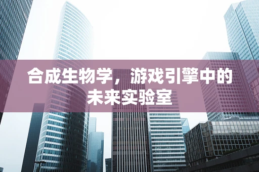 合成生物学，游戏引擎中的未来实验室