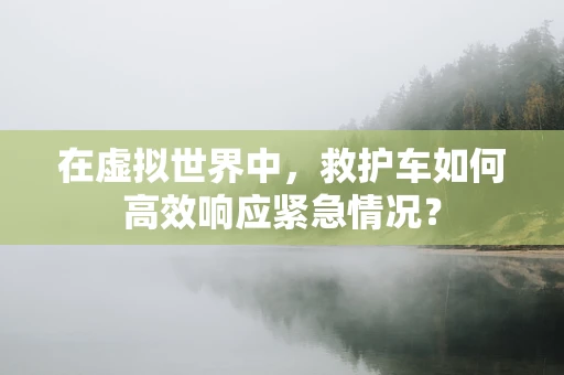 在虚拟世界中，救护车如何高效响应紧急情况？