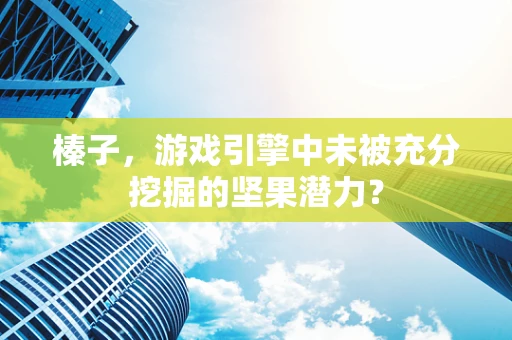 榛子，游戏引擎中未被充分挖掘的坚果潜力？