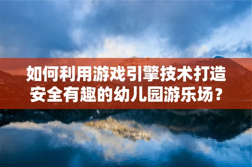 如何利用游戏引擎技术打造安全有趣的幼儿园游乐场？