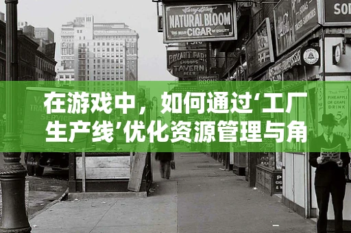 在游戏中，如何通过‘工厂生产线’优化资源管理与角色生成？