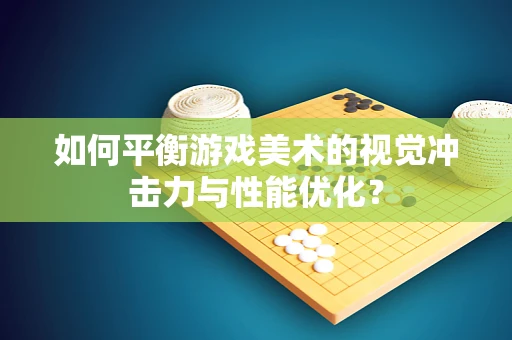 如何平衡游戏美术的视觉冲击力与性能优化？