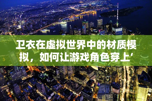 卫衣在虚拟世界中的材质模拟，如何让游戏角色穿上‘真实’的卫衣？
