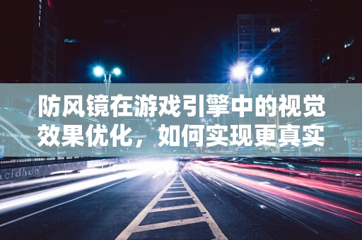 防风镜在游戏引擎中的视觉效果优化，如何实现更真实的战场体验？