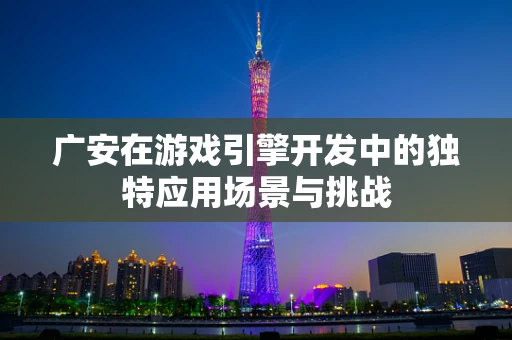 广安在游戏引擎开发中的独特应用场景与挑战