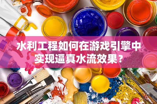 水利工程如何在游戏引擎中实现逼真水流效果？