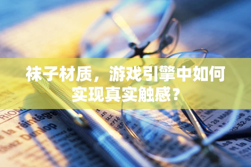 袜子材质，游戏引擎中如何实现真实触感？