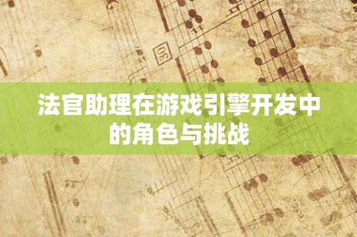 法官助理在游戏引擎开发中的角色与挑战