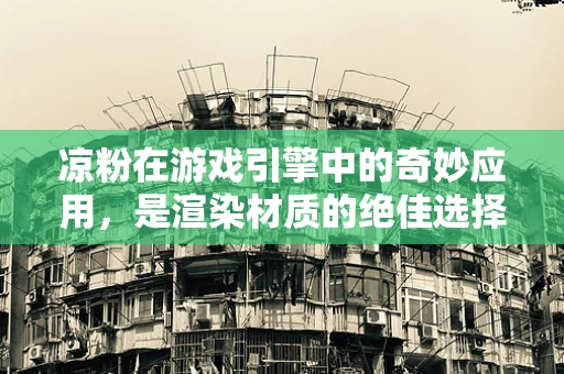 凉粉在游戏引擎中的奇妙应用，是渲染材质的绝佳选择吗？