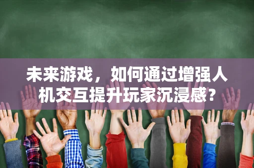 未来游戏，如何通过增强人机交互提升玩家沉浸感？