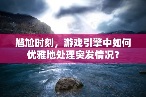 尴尬时刻，游戏引擎中如何优雅地处理突发情况？