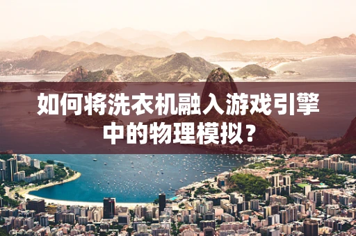 如何将洗衣机融入游戏引擎中的物理模拟？