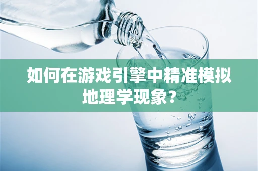 如何在游戏引擎中精准模拟地理学现象？