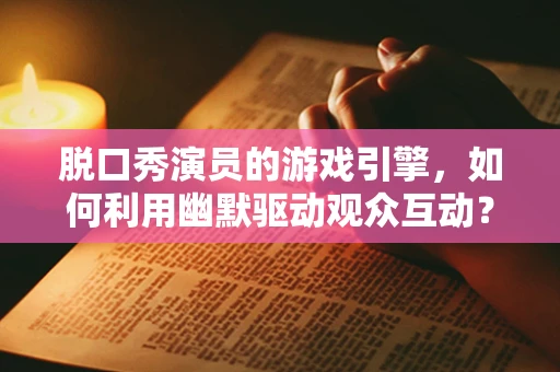 脱口秀演员的游戏引擎，如何利用幽默驱动观众互动？