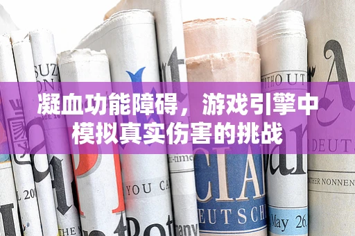 凝血功能障碍，游戏引擎中模拟真实伤害的挑战