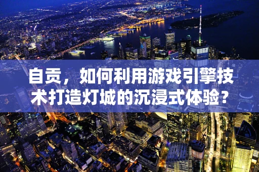 自贡，如何利用游戏引擎技术打造灯城的沉浸式体验？