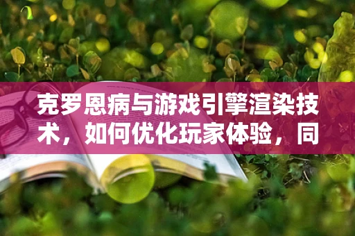 克罗恩病与游戏引擎渲染技术，如何优化玩家体验，同时关注健康挑战？