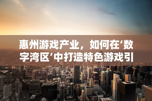 惠州游戏产业，如何在‘数字湾区’中打造特色游戏引擎？