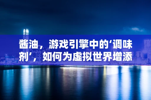 酱油，游戏引擎中的‘调味剂’，如何为虚拟世界增添真实色彩？