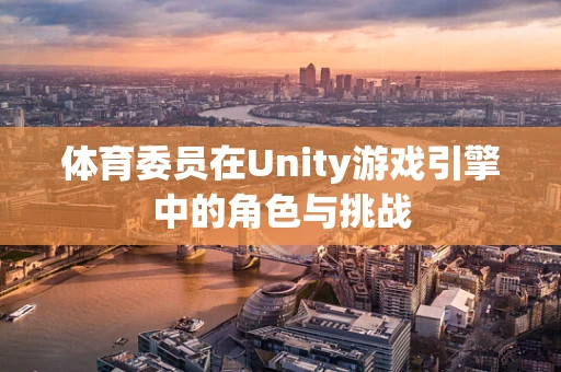 体育委员在Unity游戏引擎中的角色与挑战
