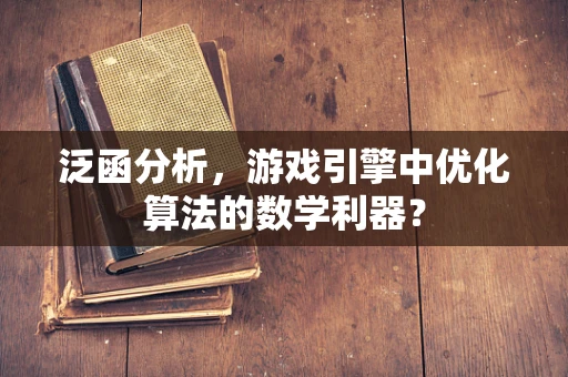 泛函分析，游戏引擎中优化算法的数学利器？