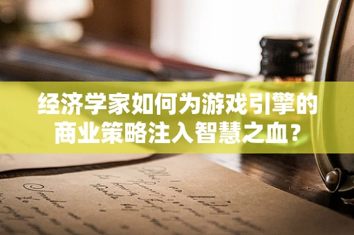 经济学家如何为游戏引擎的商业策略注入智慧之血？