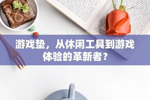 游戏垫，从休闲工具到游戏体验的革新者？