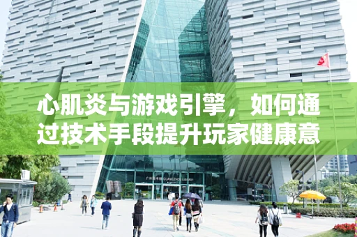 心肌炎与游戏引擎，如何通过技术手段提升玩家健康意识？
