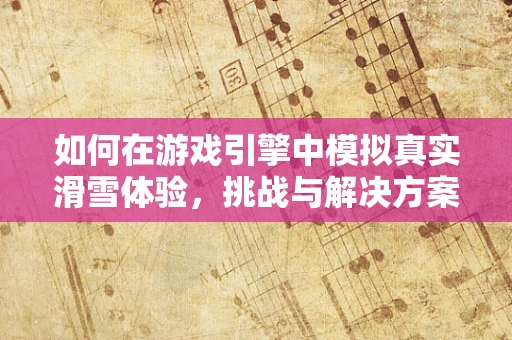 如何在游戏引擎中模拟真实滑雪体验，挑战与解决方案？