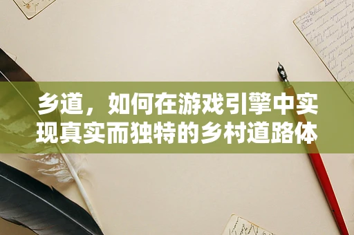乡道，如何在游戏引擎中实现真实而独特的乡村道路体验？