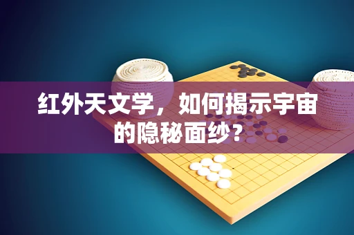 红外天文学，如何揭示宇宙的隐秘面纱？