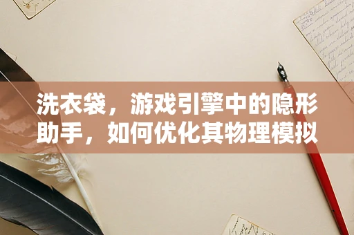 洗衣袋，游戏引擎中的隐形助手，如何优化其物理模拟？