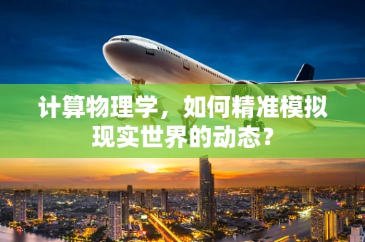 计算物理学，如何精准模拟现实世界的动态？