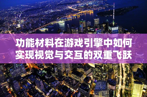 功能材料在游戏引擎中如何实现视觉与交互的双重飞跃？
