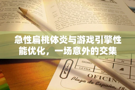 急性扁桃体炎与游戏引擎性能优化，一场意外的交集