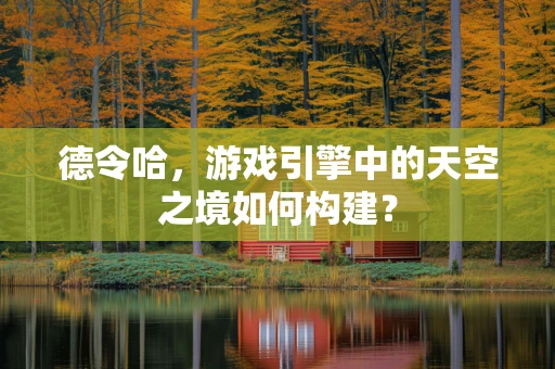 德令哈，游戏引擎中的天空之境如何构建？