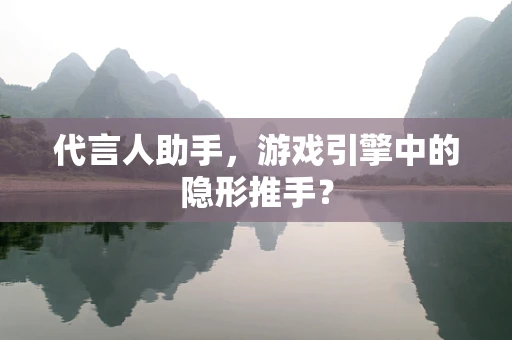 代言人助手，游戏引擎中的隐形推手？